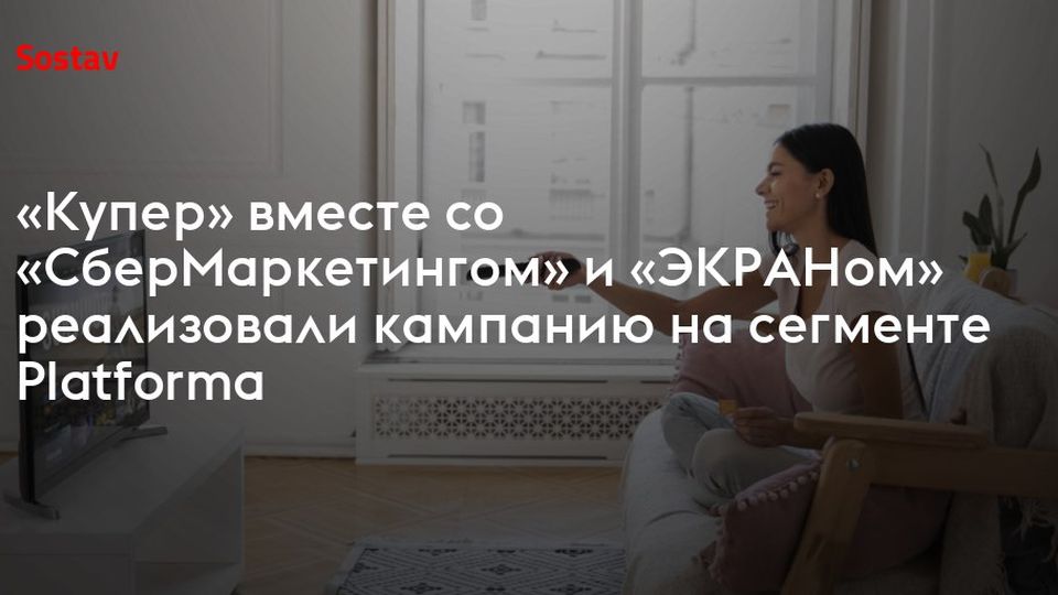 «Купер» вместе со «СберМаркетингом» и «ЭКРАНом» реализовали кампанию на сегменте Platforma
