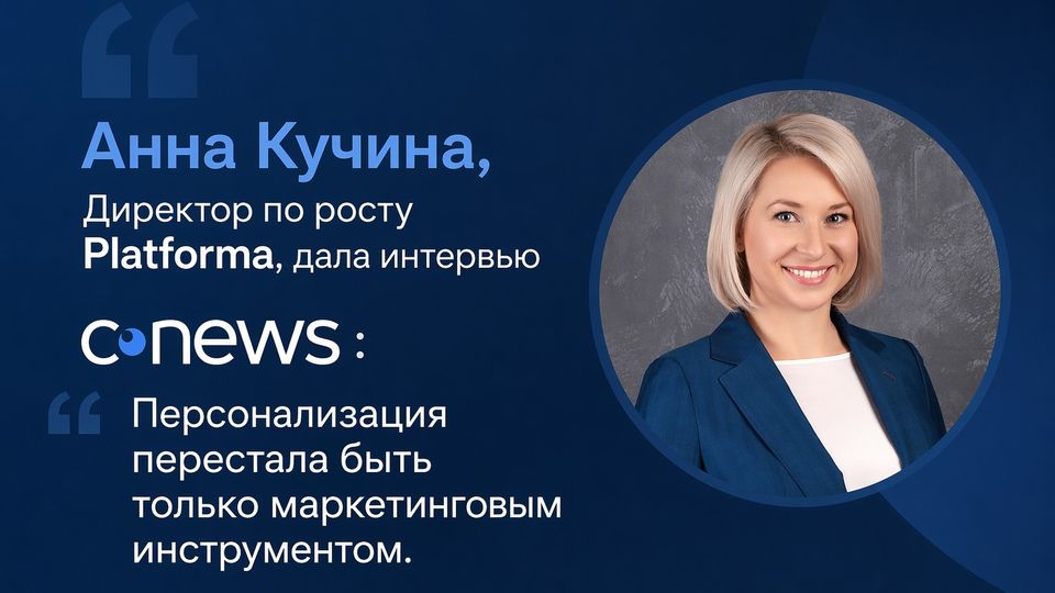 Директор по росту Platforma, Анна Кучина дала интервью издательству Cnews